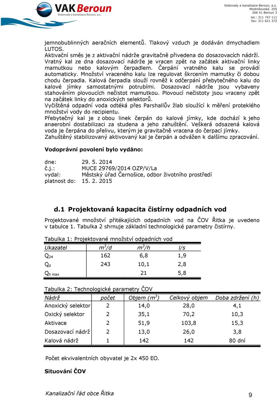 Množství vraceného kalu lze regulovat škrcením mamutky či dobou chodu čerpadla. Kalová čerpadla slouží rovněž k odčerpání přebytečného kalu do kalové jímky samostatnými potrubími.