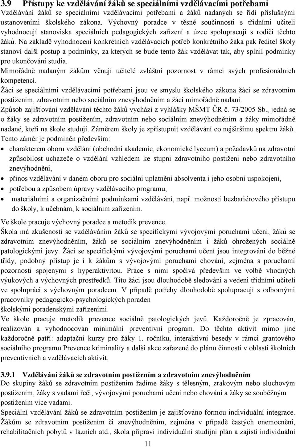 Na základě vyhodnocení konkrétních vzdělávacích potřeb konkrétního žáka pak ředitel školy stanoví další postup a podmínky, za kterých se bude tento žák vzdělávat tak, aby splnil podmínky pro