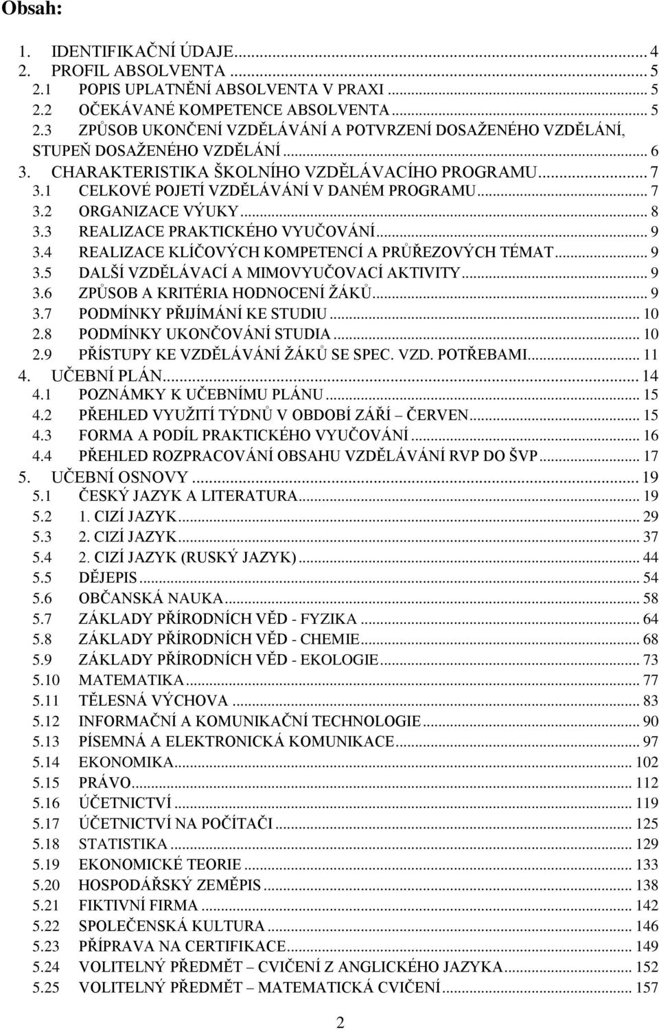 4 REALIZACE KLÍČOVÝCH KOMPETENCÍ A PRŮŘEZOVÝCH TÉMAT... 9 3.5 DALŠÍ VZDĚLÁVACÍ A MIMOVYUČOVACÍ AKTIVITY... 9 3.6 ZPŮSOB A KRITÉRIA HODNOCENÍ ŽÁKŮ... 9 3.7 PODMÍNKY PŘIJÍMÁNÍ KE STUDIU... 10 2.