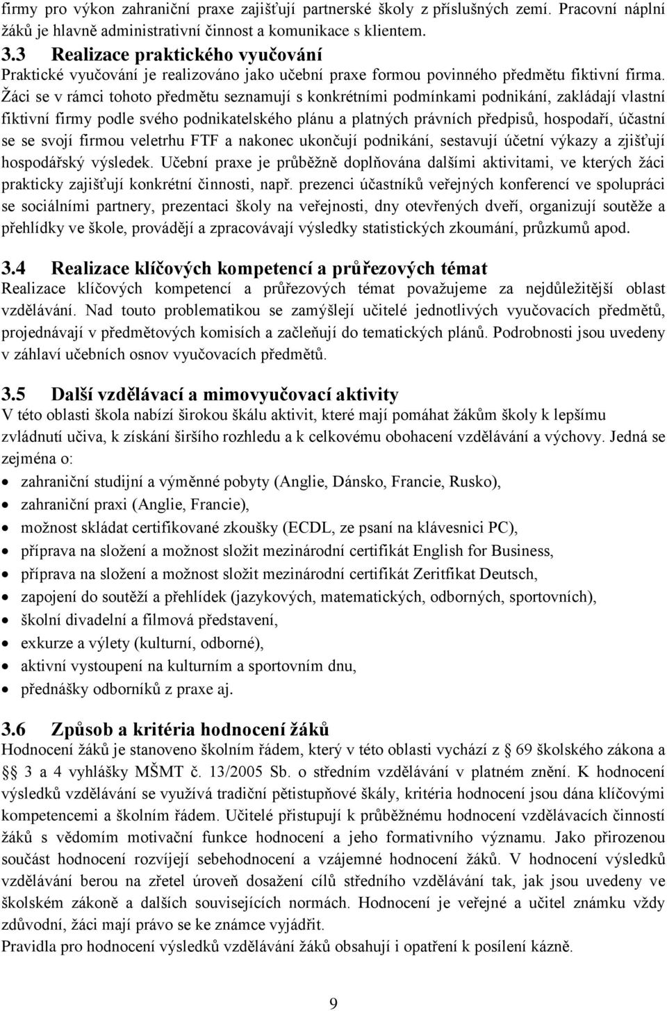 Žáci se v rámci tohoto předmětu seznamují s konkrétními podmínkami podnikání, zakládají vlastní fiktivní firmy podle svého podnikatelského plánu a platných právních předpisů, hospodaří, účastní se se