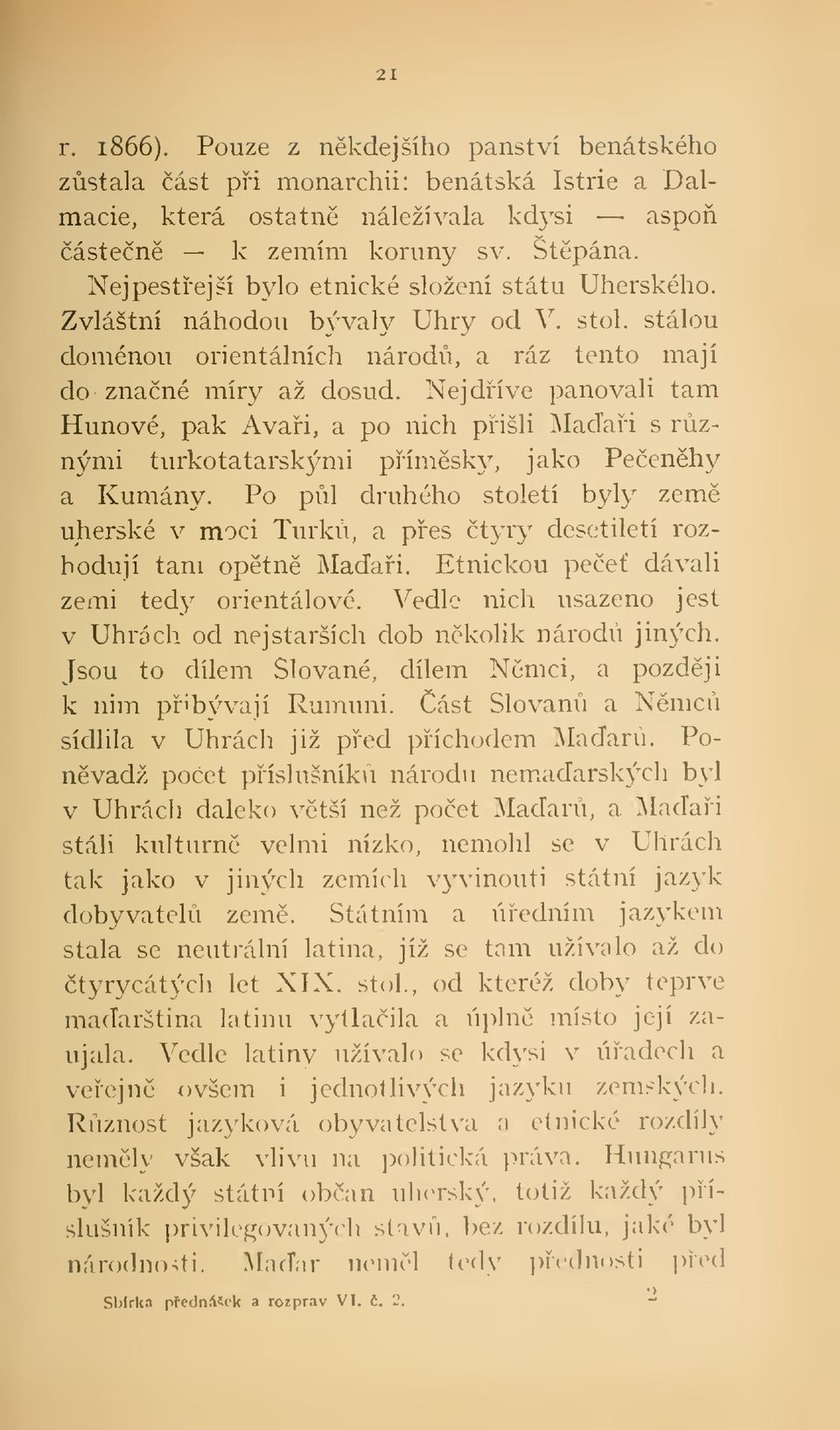 Nejdíve panovali tam Hunové, pak Avai, a po nich pišli Maai s rznými turkotatarskými pímsky, jako Peenhy a Kumány.