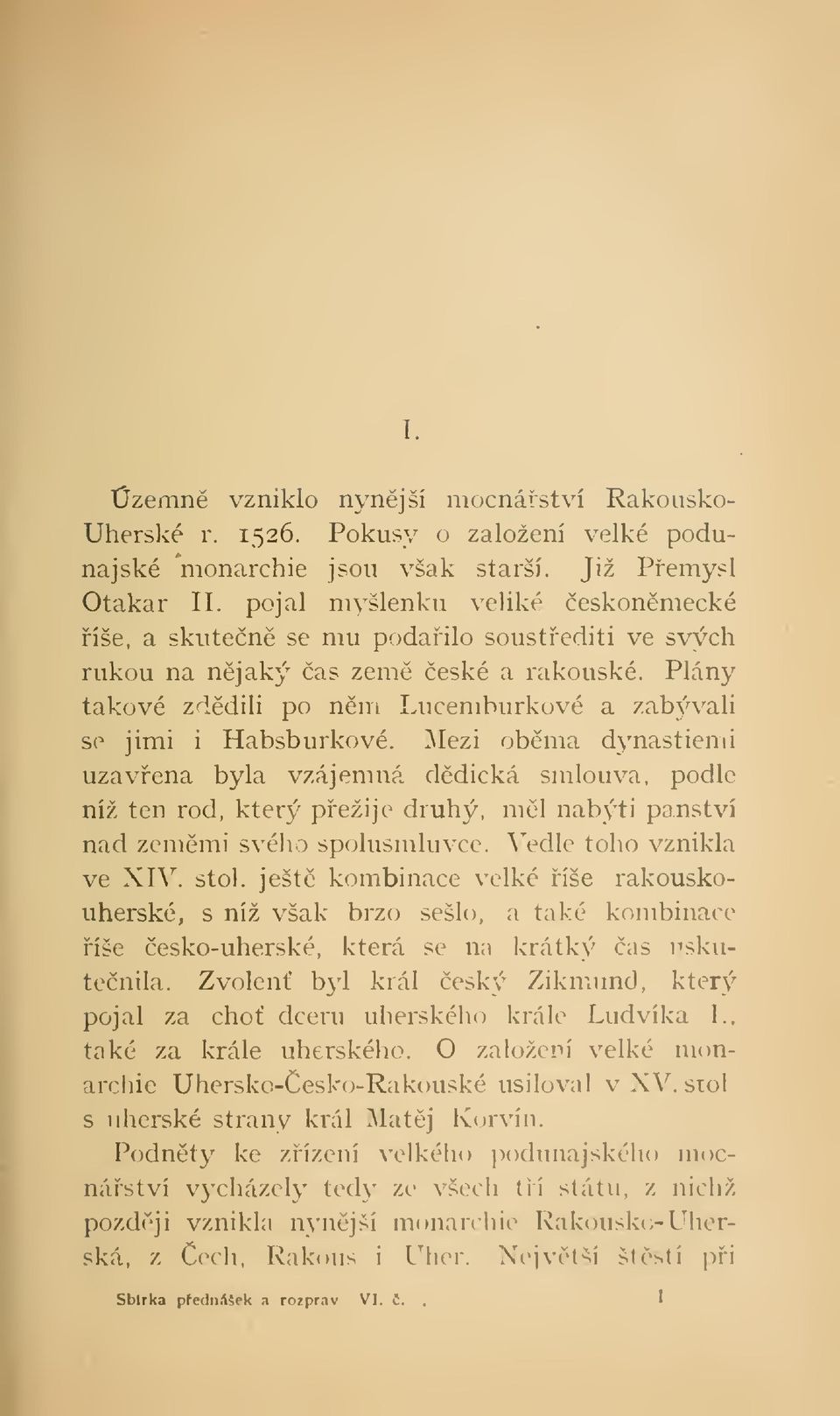 Mezi obma dynastiemi uzavena byla vzájemná ddická smlouva, podle níž ten rod, který pežije druhý, ml nabýti panství nad zemmi svého spolusmluvce. Vedle toho vznikla ve XIV. stol.