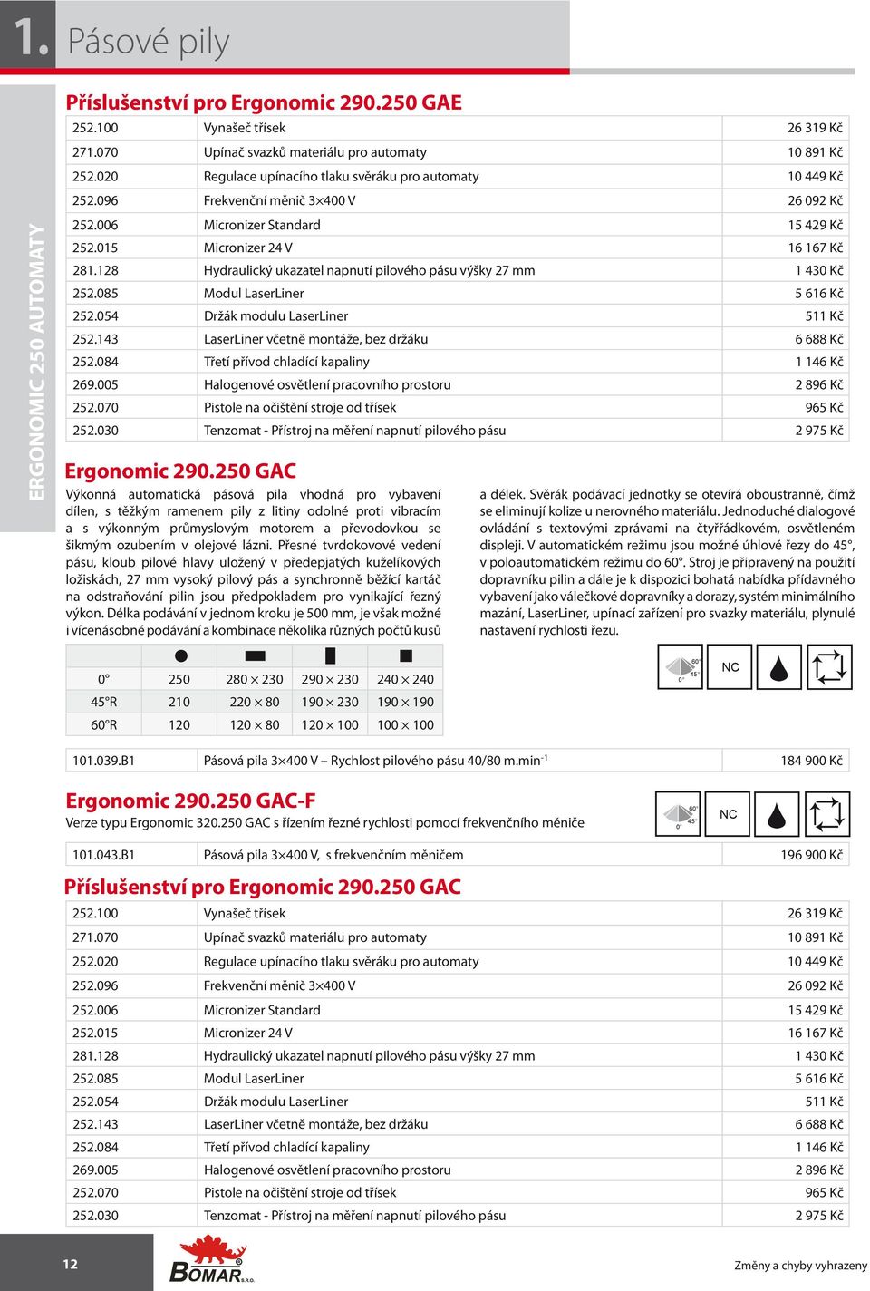 128 Hydraulický ukazatel napnutí pilového pásu výšky 27 mm 1 430 Kč 252.085 Modul LaserLiner 5 616 Kč 252.054 Držák modulu LaserLiner 511 Kč 252.