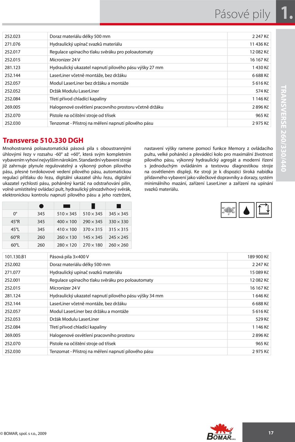 0 DGH Mnohostranná poloautomatická pásová pila s oboustrannými úhlovými řezy v rozsahu - až +, která svým kompletním vybavením vyhoví nejvyšším nárokům.