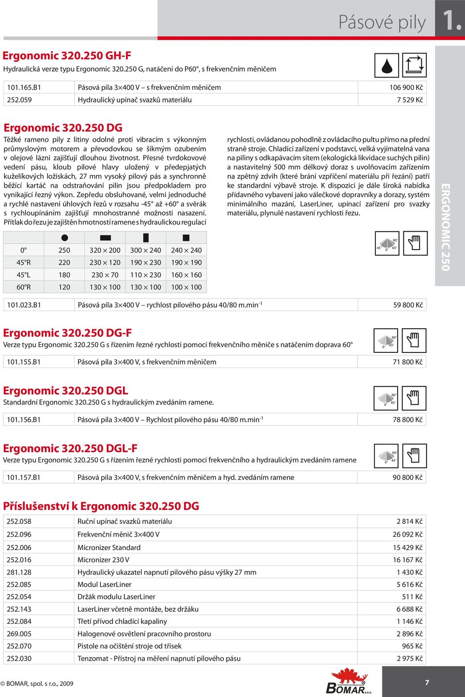 250 DG Těžké rameno pily z litiny odolné proti vibracím s výkonným průmyslovým motorem a převodovkou se šikmým ozubením v olejové lázni zajišťují dlouhou životnost.