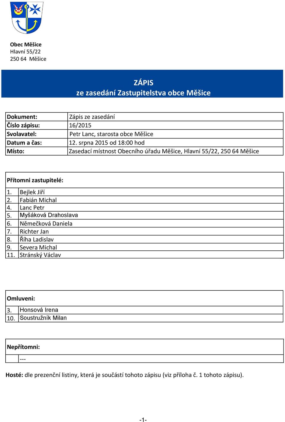 srpna 2015 od 18:00 hod Místo: Zasedací místnost Obecního úřadu Měšice, Hlavní 55/22, 250 64 Měšice Přítomni zastupitelé: 1. Bejlek Jiří 2. Fabián Michal 4.