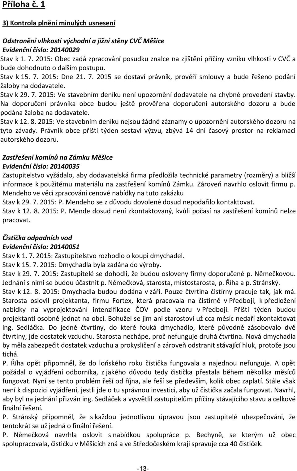 2015: Dne 21. 7. 2015 se dostaví právník, prověří smlouvy a bude řešeno podání žaloby na dodavatele. Stav k 29. 7. 2015: Ve stavebním deníku není upozornění dodavatele na chybné provedení stavby.