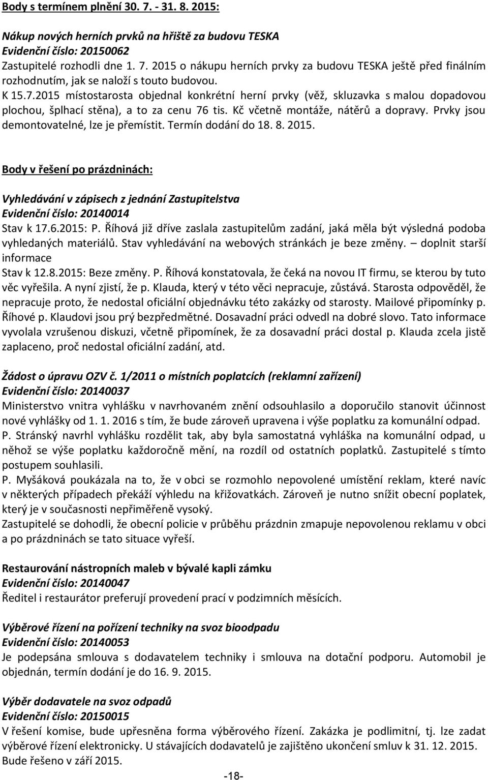 Prvky jsou demontovatelné, lze je přemístit. Termín dodání do 18. 8. 2015. Body v řešení po prázdninách: Vyhledávání v zápisech z jednání Zastupitelstva Evidenční číslo: 20140014 Stav k 17.6.2015: P.