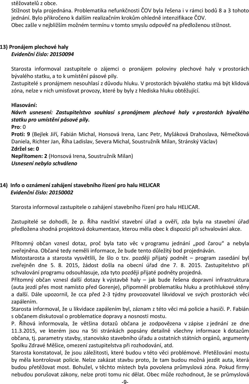 13) Pronájem plechové haly Evidenční číslo: 20150094 Starosta informoval zastupitele o zájemci o pronájem poloviny plechové haly v prostorách bývalého statku, a to k umístění pásové pily.