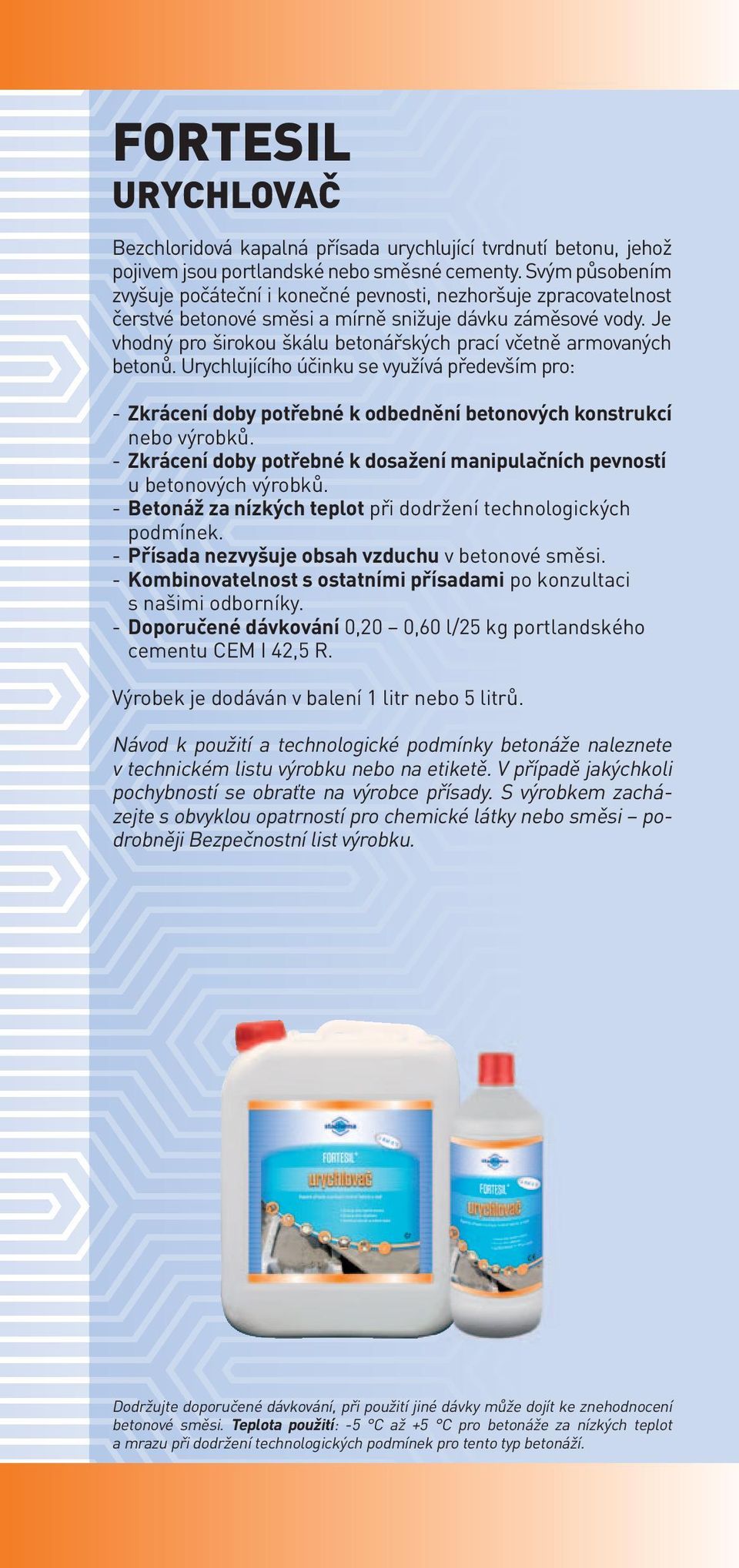 Je vhodný pro širokou škálu betonářských prací včetně armovaných betonů. Urychlujícího účinku se využívá především pro: - Zkrácení doby potřebné k odbednění betonových konstrukcí nebo výrobků.