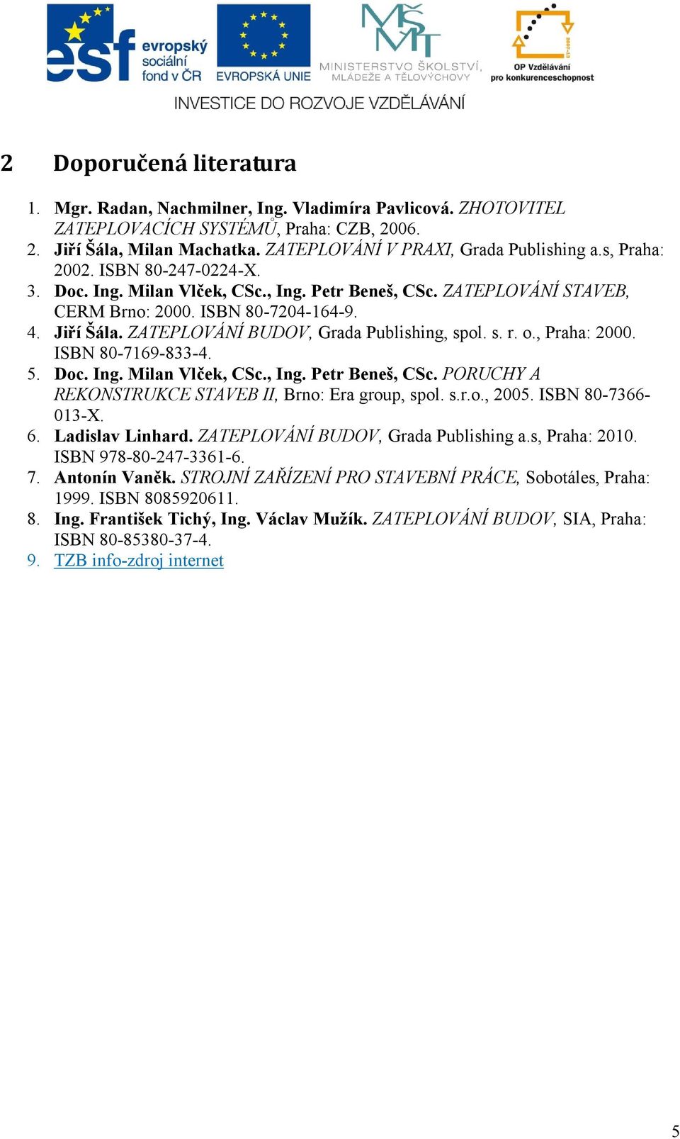 ZATEPLOVÁNÍ BUDOV, Grada Publishing, spol. s. r. o., Praha: 2000. ISBN 80-7169-833-4. 5. Doc. Ing. Milan Vlček, CSc., Ing. Petr Beneš, CSc. PORUCHY A REKONSTRUKCE STAVEB II, Brno: Era group, spol. s.r.o., 2005.