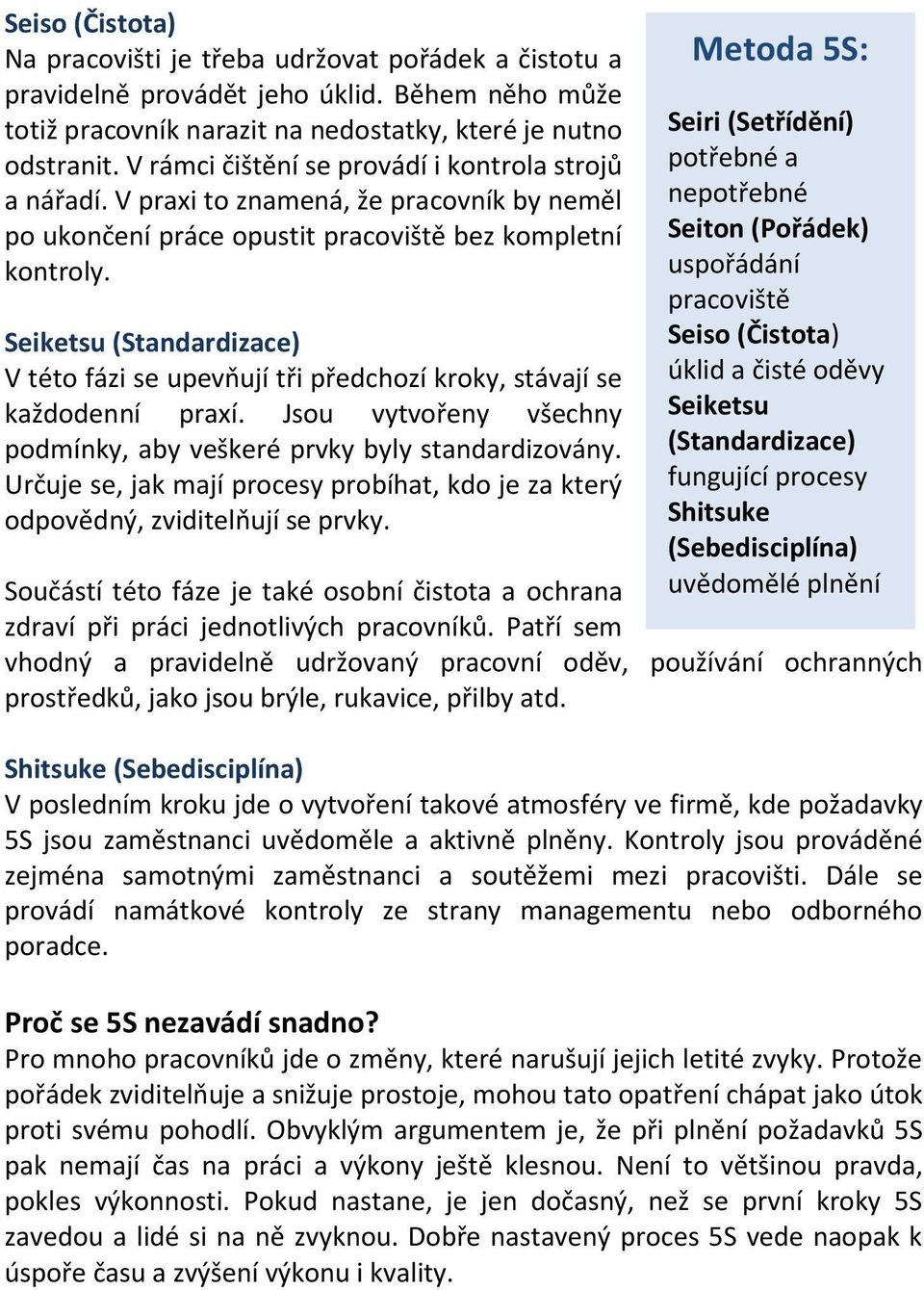 Seiketsu (Standardizace) V této fázi se upevňují tři předchozí kroky, stávají se každodenní praxí. Jsou vytvořeny všechny podmínky, aby veškeré prvky byly standardizovány.