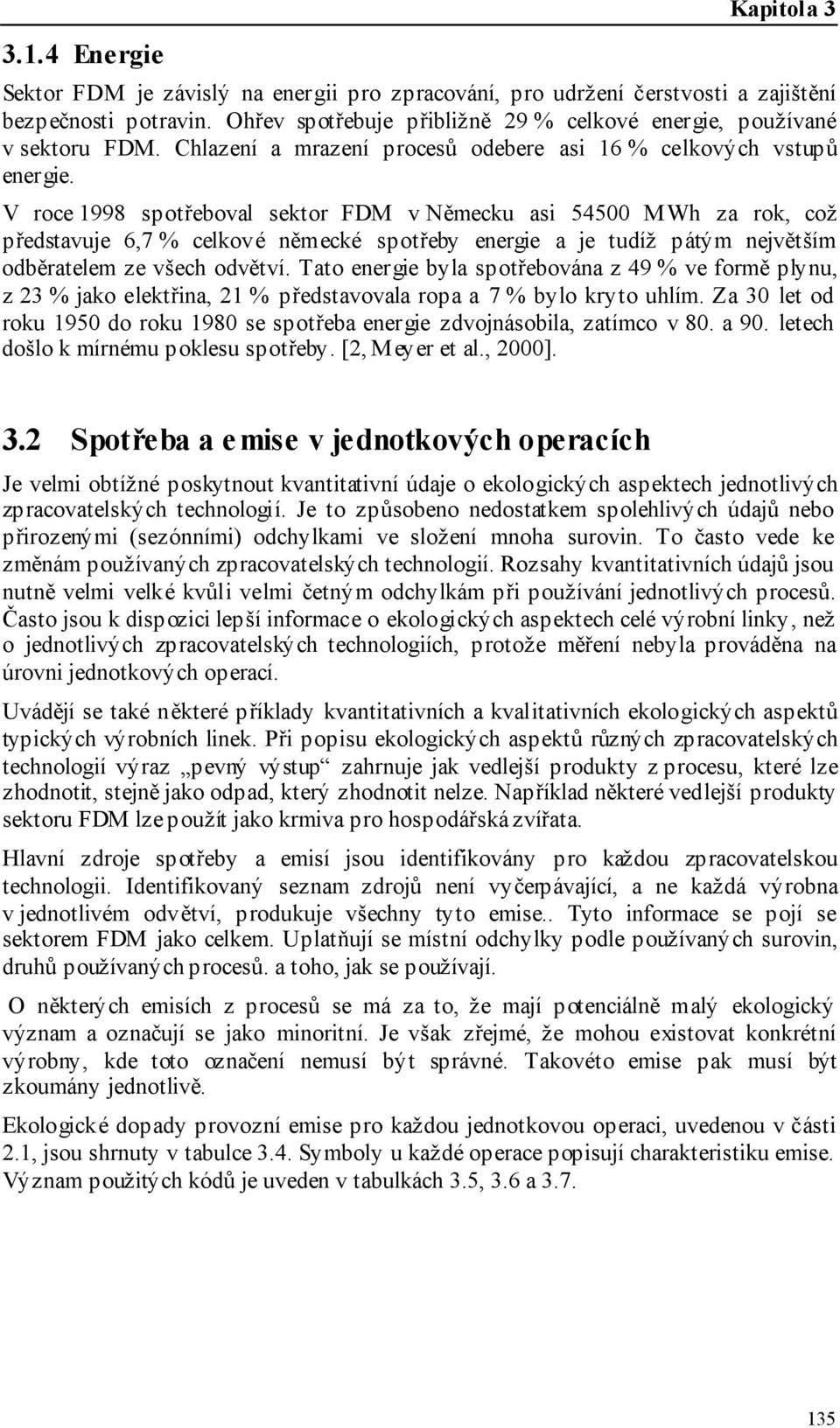 V roce 1998 spotřeboval sektor FDM v Německu asi 54500 MWh za rok, což představuje 6,7 % celkové německé spotřeby energie a je tudíž pátým největším odběratelem ze všech odvětví.