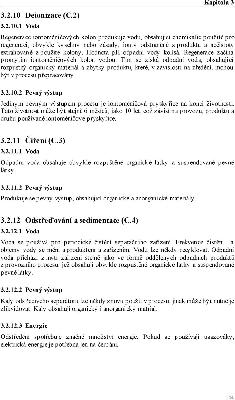 1 Voda Regenerace iontoměničových kolon produkuje vodu, obsahující chemikálie použité pro regeneraci, obvykle kyseliny nebo zásady, ionty odstraněné z produktu a nečistoty extrahované z použité