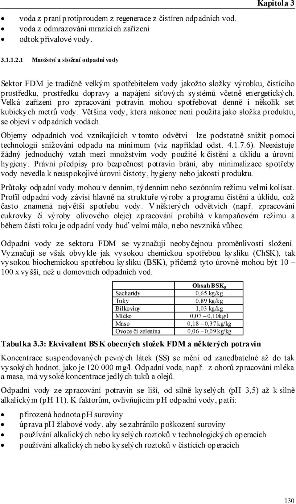 Velká zařízení pro zpracování potravin mohou spotřebovat denně i několik set kubických metrů vody. Většina vody, která nakonec není použita jako složka produktu, se objeví v odpadních vodách.