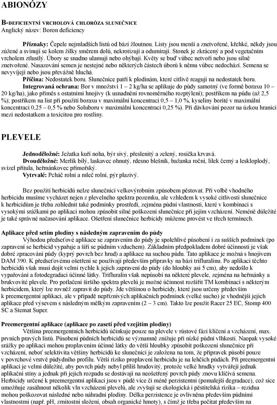 Úbory se snadno ulamují nebo ohýbají. Květy se buď vůbec netvoří nebo jsou silně znetvořené. Nasazování semen je nestejné nebo některých částech úborů k němu vůbec nedochází.