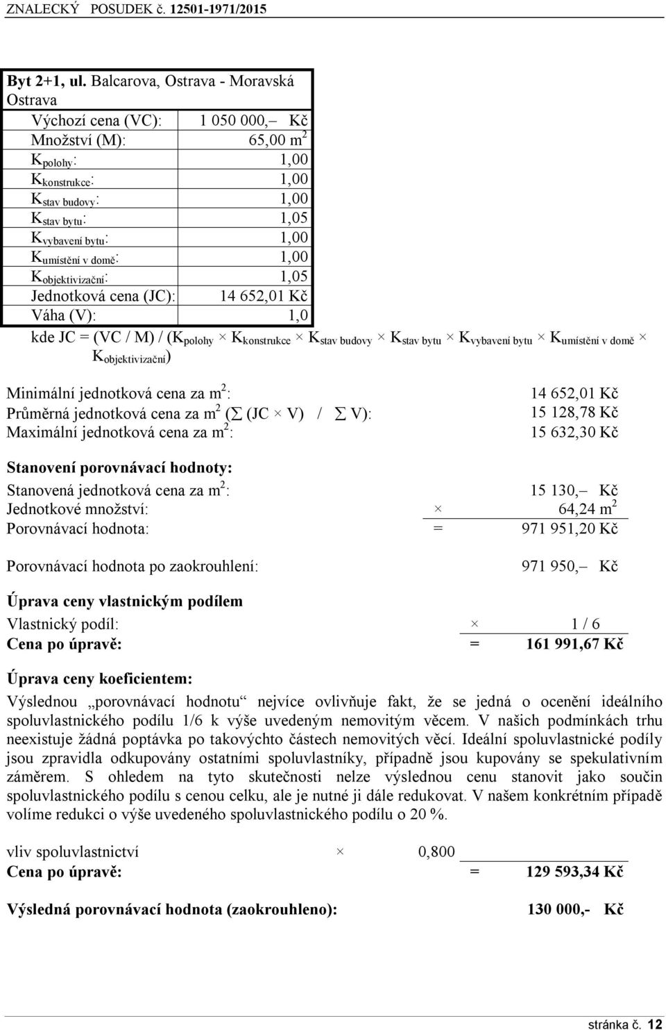 umístění v domě : 1,00 K objektivizační : 1,05 Jednotková cena (JC): 14 652,01 Kč Váha (V): 1,0 kde JC = (VC / M) / (K polohy K konstrukce K stav budovy K stav bytu K vybavení bytu K umístění v domě