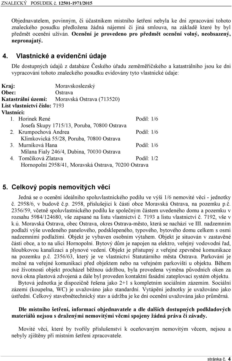 Vlastnické a evidenční údaje Dle dostupných údajů z databáze Českého úřadu zeměměřičského a katastrálního jsou ke dni vypracování tohoto znaleckého posudku evidovány tyto vlastnické údaje: Kraj: