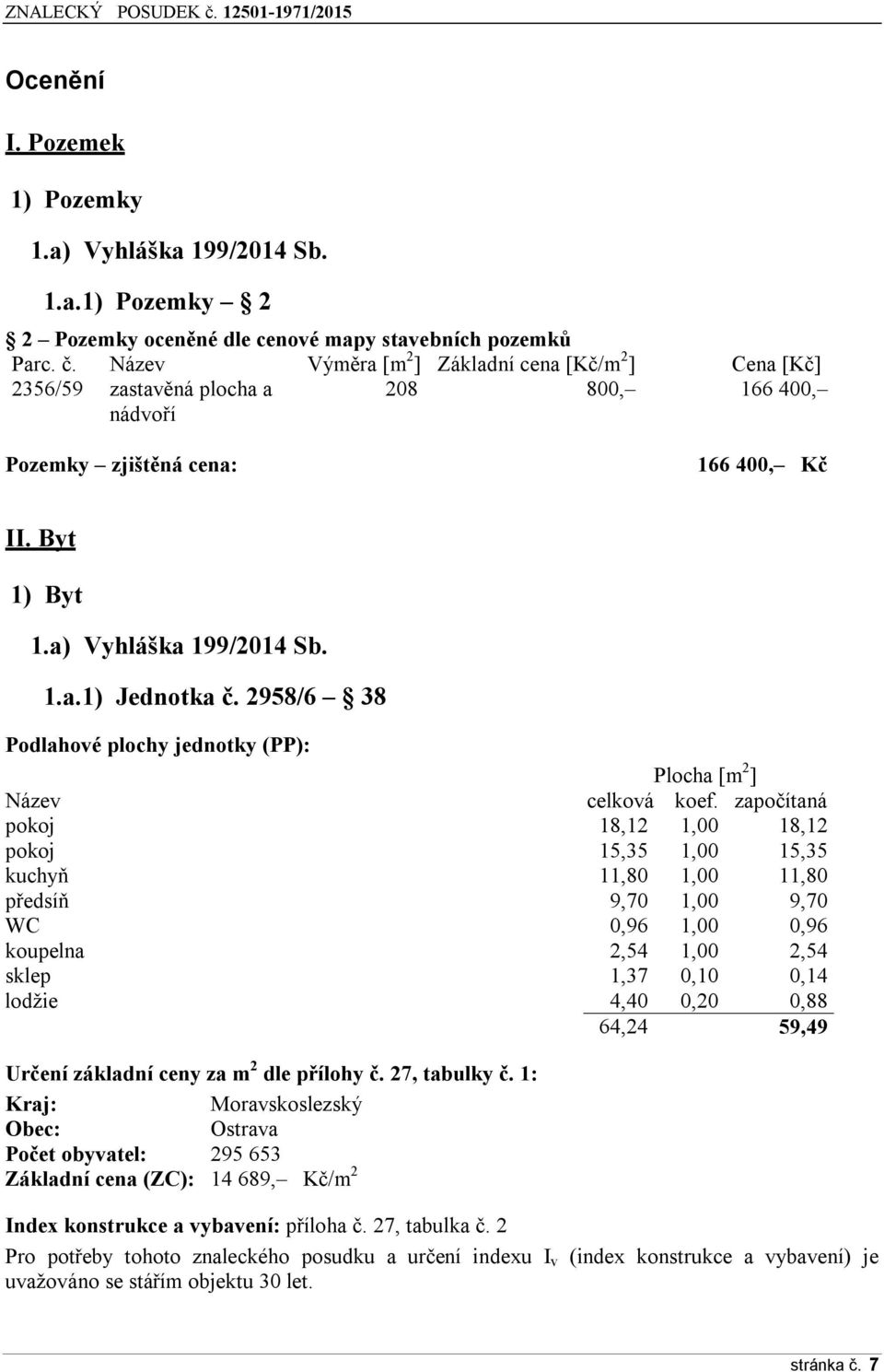 2958/6 38 Podlahové plochy jednotky (PP): Plocha [m 2 ] Název celková koef.