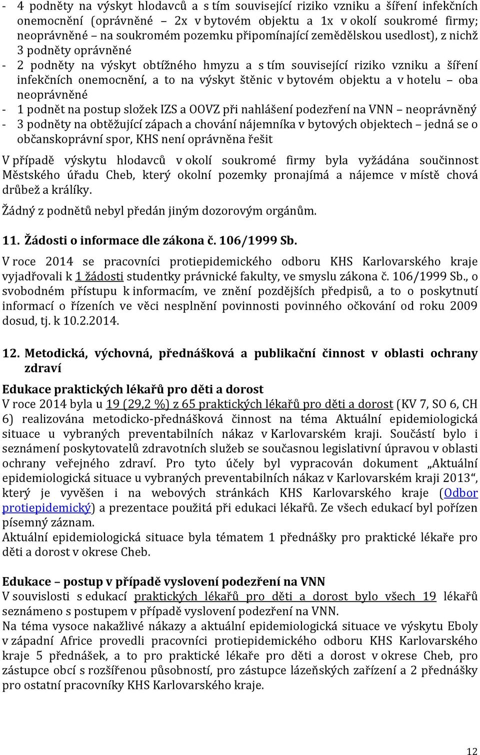 bytovém objektu a v hotelu oba neoprávněné - 1 podnět na postup složek IZS a OOVZ při nahlášení podezření na VNN neoprávněný - 3 podněty na obtěžující zápach a chování nájemníka v bytových objektech