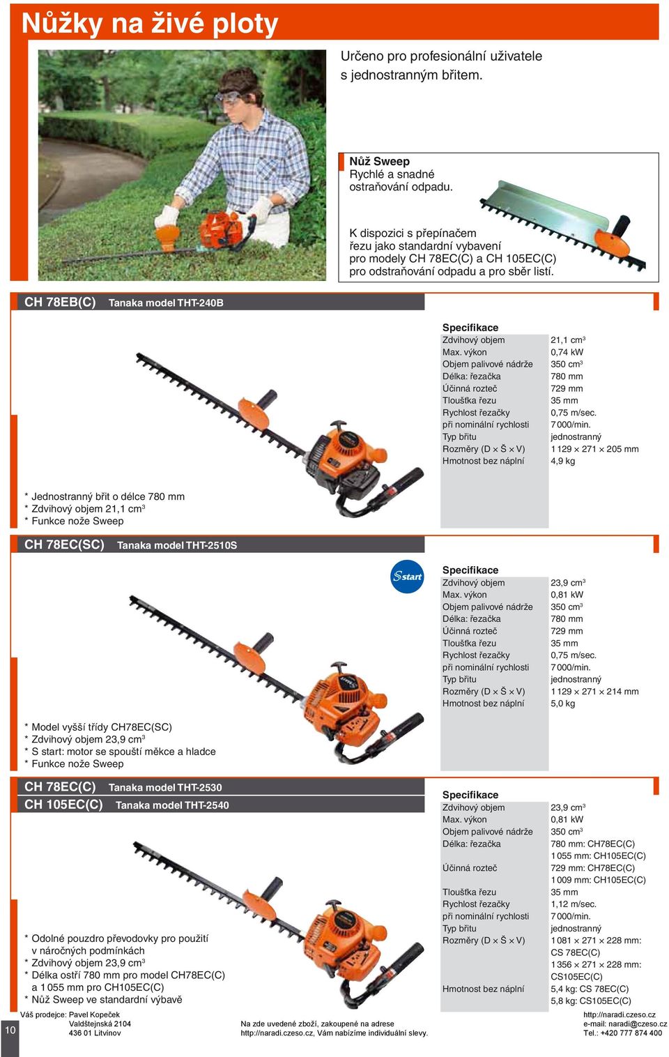 CH 78EB(C) Tanaka model THT-240B Zdvihový objem 21,1 cm 3 0,74 kw Objem palivové nádrže 350 cm 3 780 mm Účinná rozteč 729 mm Tloušťka řezu 35 mm Rychlost řezačky 0,75 m/sec.
