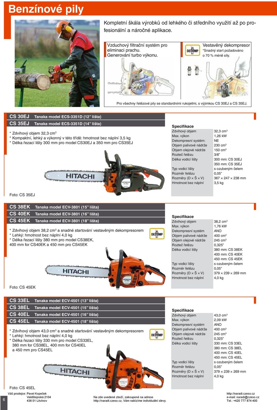 CS 30EJ Tanaka model ECS-3351D (12 lišta) CS 35EJ Tanaka model ECS-3351D (14 lišta) * Zdvihový objem 32,3 cm 3 * Kompaktní, lehký a výkonný v této třídě: hmotnost bez náplní 3,5 kg * Délka řezací