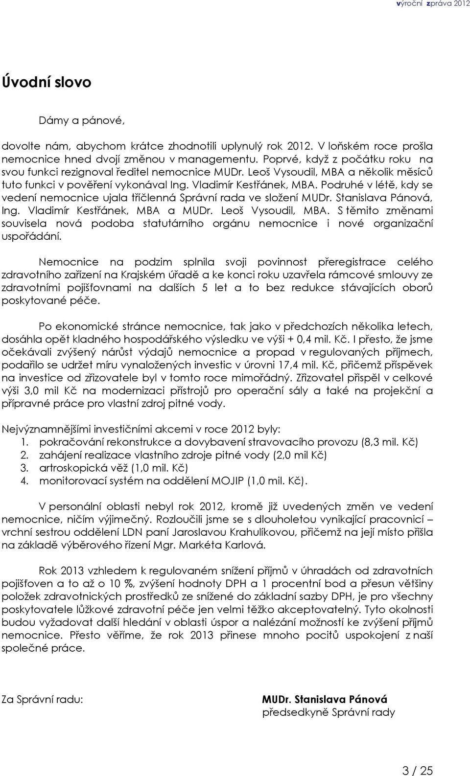 Podruhé v létě, kdy se vedení nemocnice ujala tříčlenná Správní rada ve složení MUDr. Stanislava Pánová, Ing. Vladimír Kestřánek, MBA a MUDr. Leoš Vysoudil, MBA.