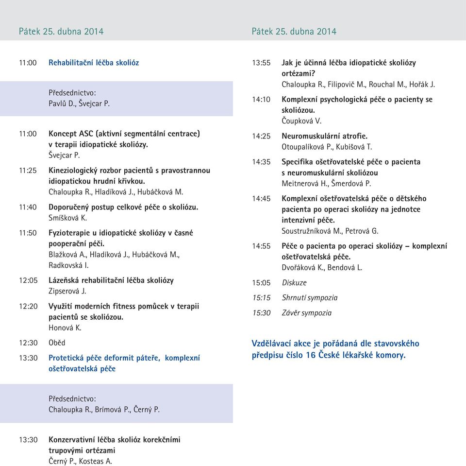 , Hubáčková M. 11:40 Doporučený postup celkové péče o skoliózu. Smíšková K. 11:50 Fyzioterapie u idiopatické skoliózy v časné pooperační péči. Blažková A., Hladíková J., Hubáčková M., Radkovská I.