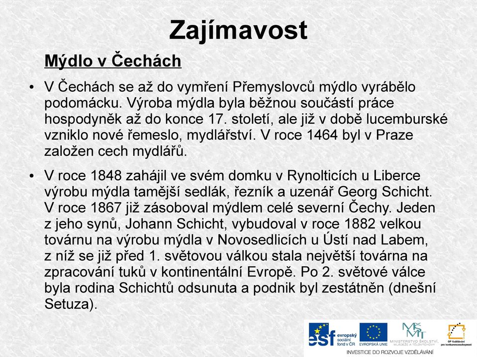 V roce 1848 zahájil ve svém domku v Rynolticích u Liberce výrobu mýdla tamější sedlák, řezník a uzenář Georg Schicht. V roce 1867 již zásoboval mýdlem celé severní Čechy.