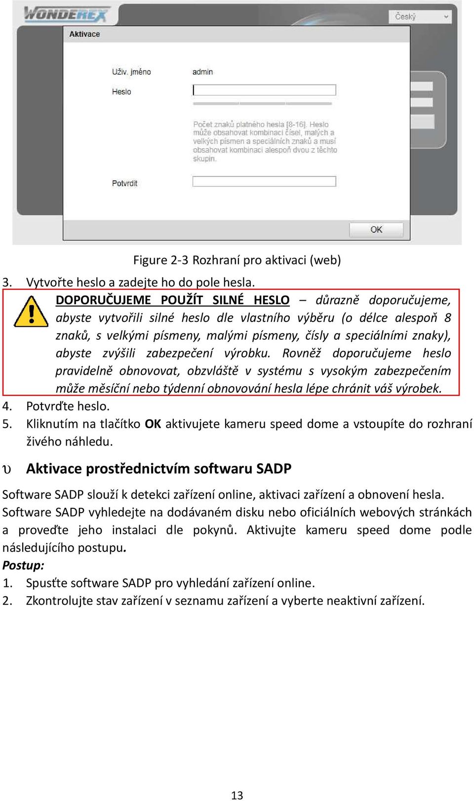 zvýšili zabezpečení výrobku. Rovněž doporučujeme heslo pravidelně obnovovat, obzvláště v systému s vysokým zabezpečením může měsíční nebo týdenní obnovování hesla lépe chránit váš výrobek. 4.