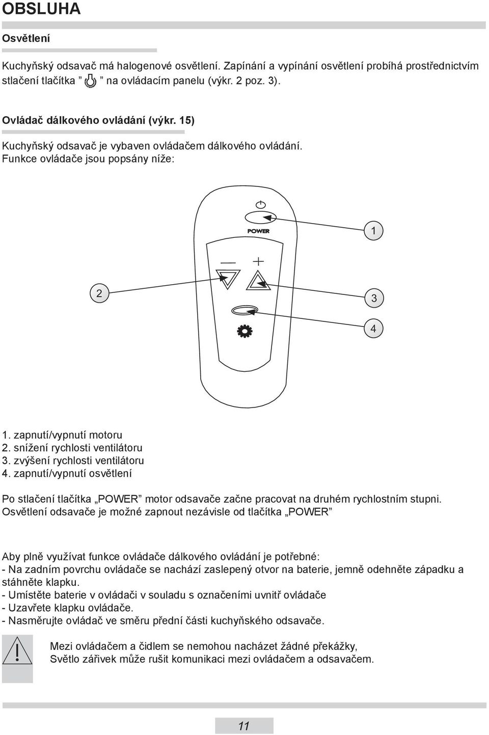 snížení rychlosti ventilátoru 3. zvýšení rychlosti ventilátoru 4. zapnutí/vypnutí osvětlení Po stlačení tlačítka POWER motor odsavače začne pracovat na druhém rychlostním stupni.