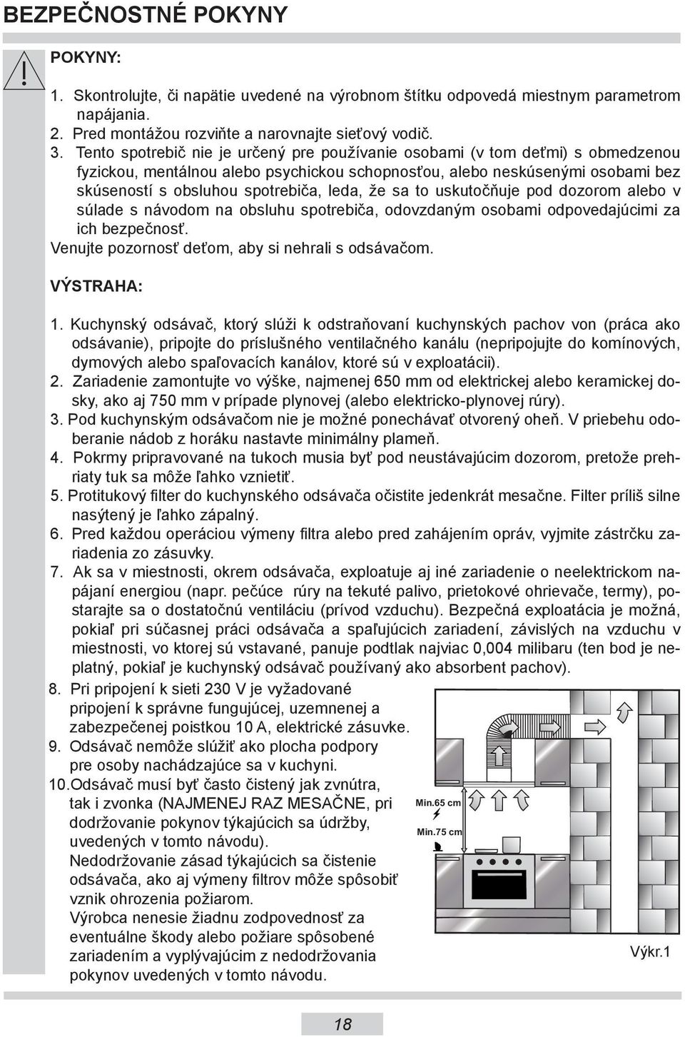 že sa to uskutočňuje pod dozorom alebo v súlade s návodom na obsluhu spotrebiča, odovzdaným osobami odpovedajúcimi za ich bezpečnosť. Venujte pozornosť deťom, aby si nehrali s odsávačom. VÝSTRAHA: 1.