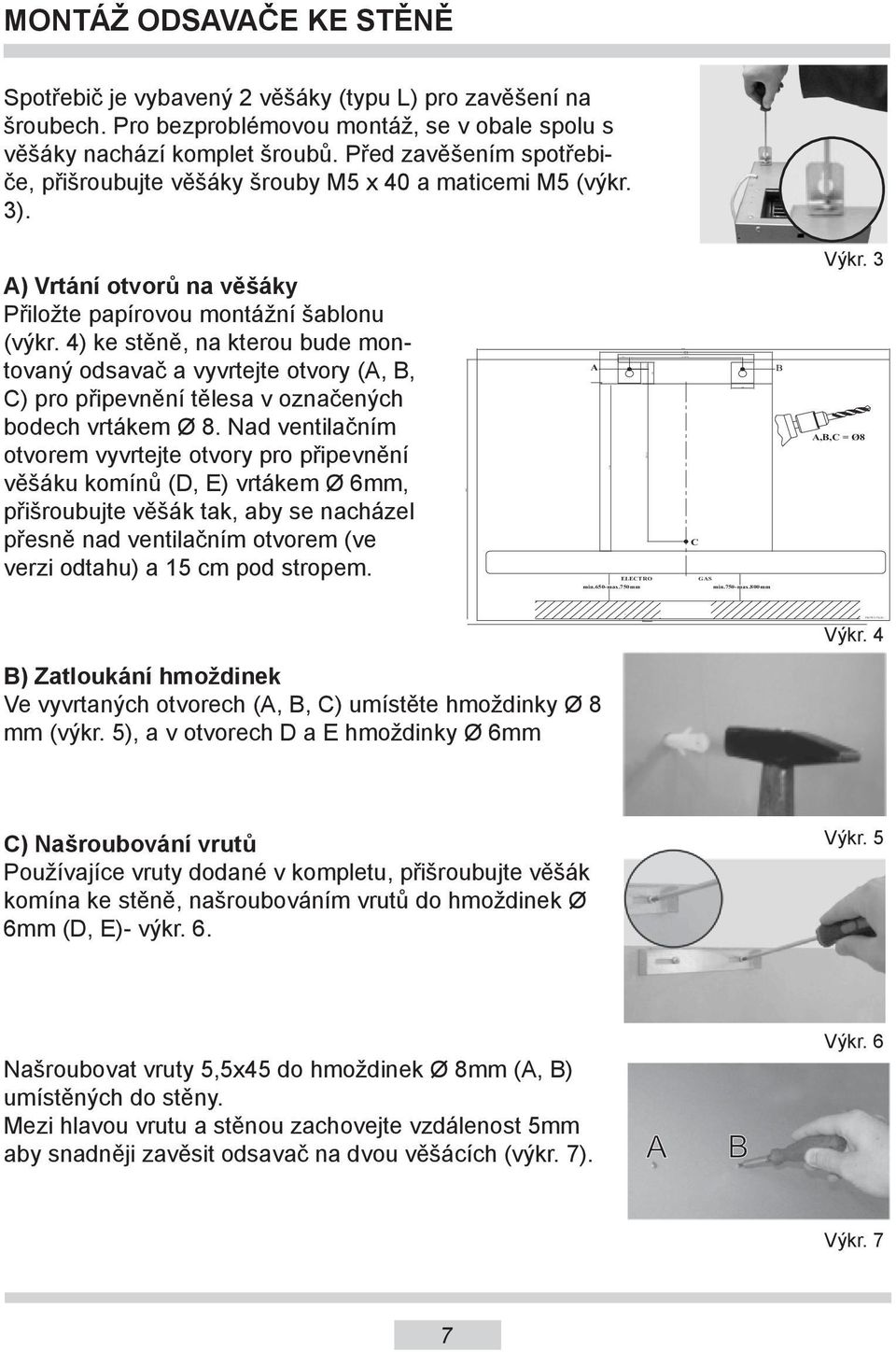 A) Vrtání otvorů na věšáky Přiložte papírovou montážní šablonu (výkr. 4) ke stěně, na kterou bude montovaný odsavač a vyvrtejte otvory (A, B, C) pro připevnění tělesa v označených bodech vrtákem Ø 8.