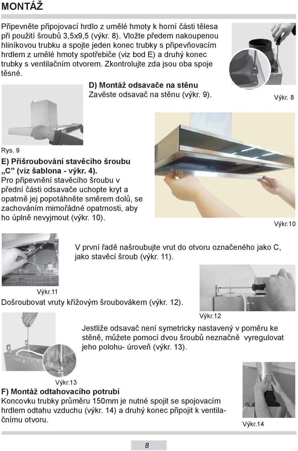 Zkontrolujte zda jsou oba spoje těsné. D) Montáž odsavače na stěnu Zavěste odsavač na stěnu (výkr. 9). Výkr. 8 Rys. 9 E) Přišroubování stavěcího šroubu C (viz šablona - výkr. 4).