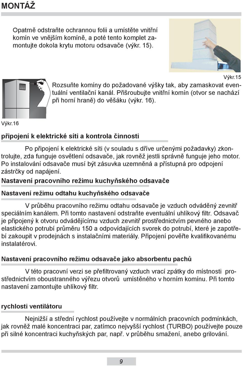 16 připojení k elektrické síti a kontrola činnosti Po připojení k elektrické síti (v souladu s dříve určenými požadavky) zkontrolujte, zda funguje osvětlení odsavače, jak rovněž jestli správně