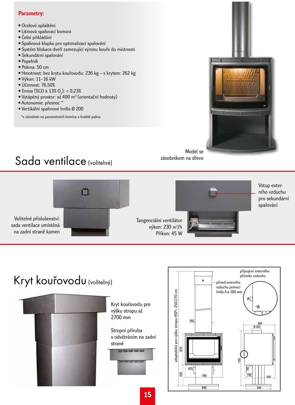 Autonomie: přesnoc * Vertikální spalinové hrdlo Ø 200 *v závislosti na parametrech komína a kvalitě paliva Sada ventilace (volitelné) Model se zásobníkem na dřevo Vstup externího vzduchu pro