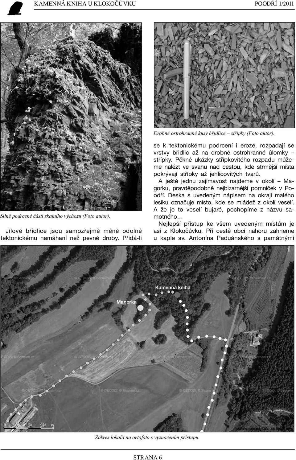 Pěkné ukázky střípkovitého rozpadu můžeme nalézt ve svahu nad cestou, kde strmější místa pokrývají střípky až jehlicovitých tvarů.