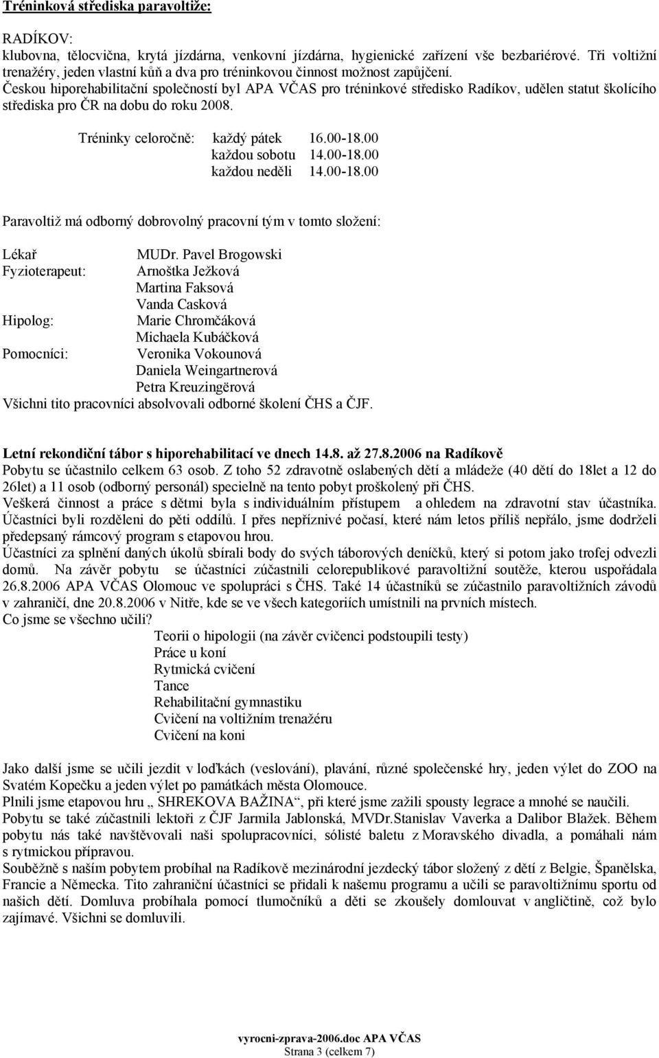 Českou hiporehabilitační společností byl APA VČAS pro tréninkové středisko Radíkov, udělen statut školícího střediska pro ČR na dobu do roku 2008. Tréninky celoročně: každý pátek 16.00-18.