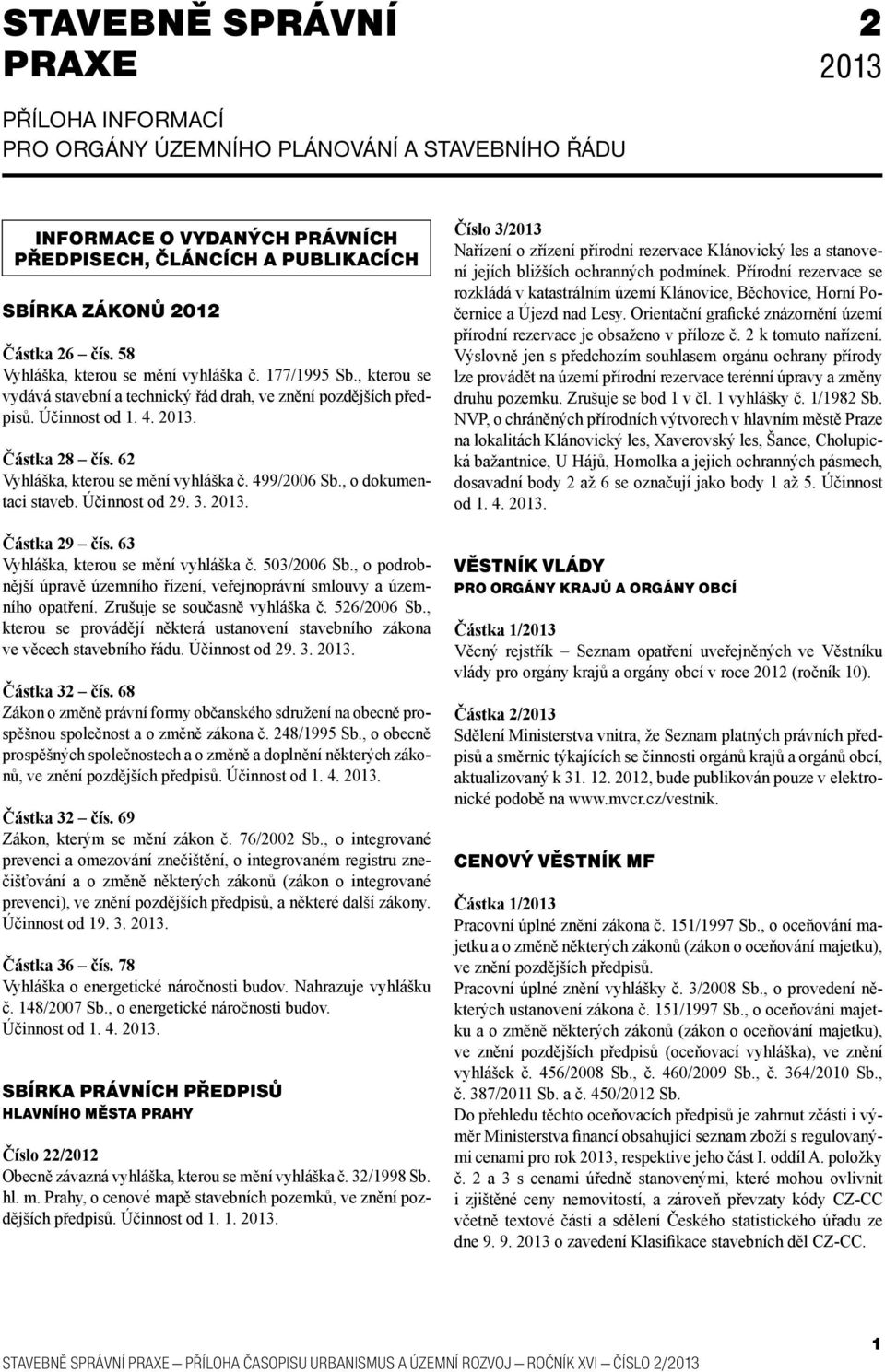 62 Vyhláška, kterou se mění vyhláška č. 499/2006 Sb., o dokumentaci staveb. Účinnost od 29. 3. 2013. Částka 29 čís. 63 Vyhláška, kterou se mění vyhláška č. 503/2006 Sb.