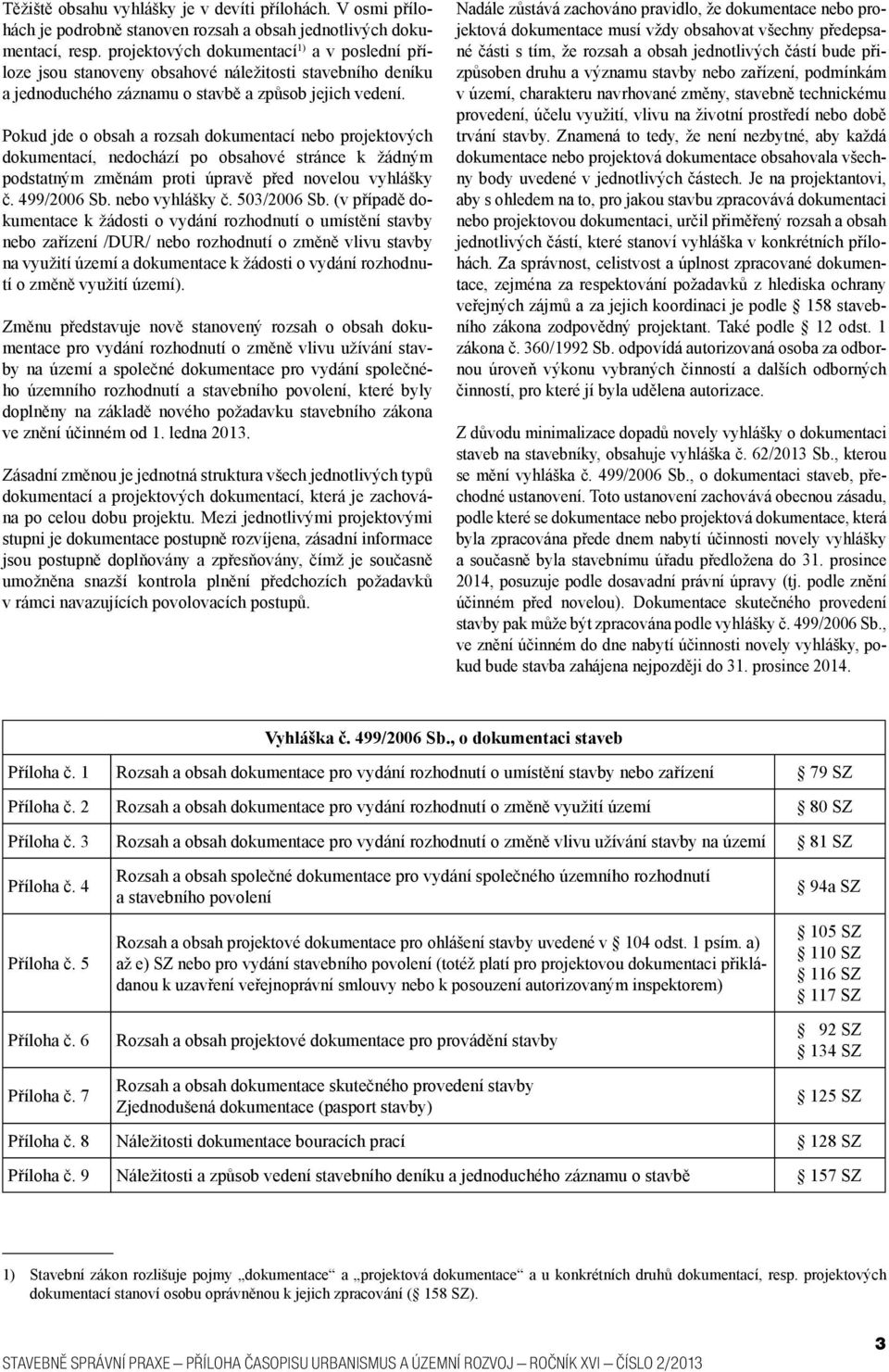 Pokud jde o obsah a rozsah dokumentací nebo projektových dokumentací, nedochází po obsahové stránce k žádným podstatným změnám proti úpravě před novelou vyhlášky č. 499/2006 Sb. nebo vyhlášky č.