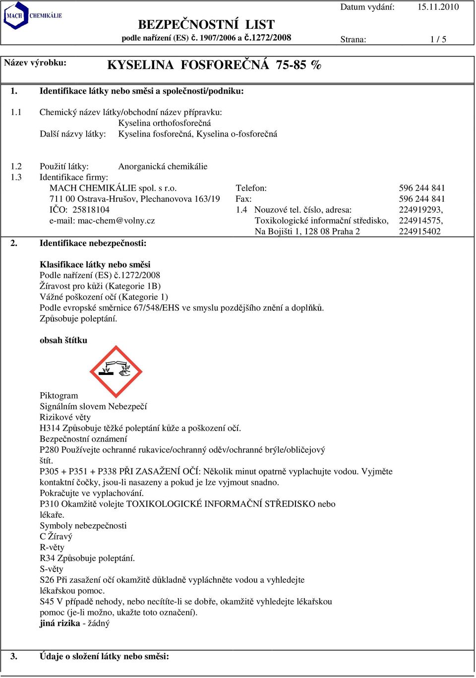 3 Identifikace firmy: MACH CHEMIKÁLIE spol. s r.o. Telefon: 596 244 841 711 00 Ostrava-Hrušov, Plechanovova 163/19 Fax: 596 244 841 IČO: 25818104 e-mail: mac-chem@volny.cz 2.