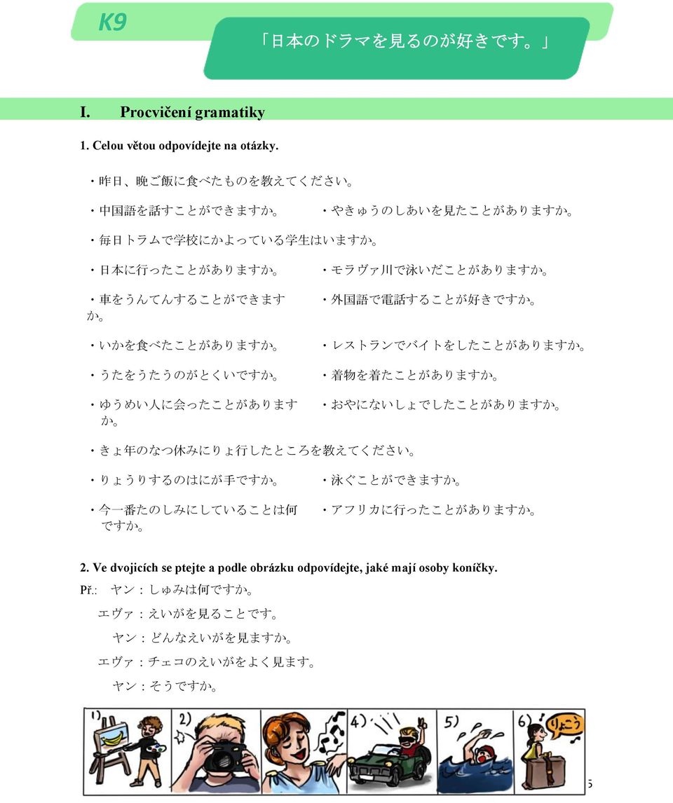 いかを 食 べたことがありますか うたをうたうのがとくいですか ゆうめい 人 に 会 ったことがあります か 外 国 語 で 電 話 することが 好 きですか レストランでバイトをしたことがありますか 着 物 を 着 たことがありますか おやにないしょでしたことがありますか きょ 年 のなつ 休 みにりょ 行 したところを 教