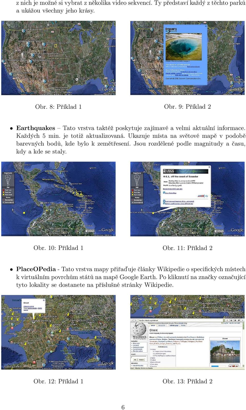 Ukazuje místa na světové mapě v podobě barevných bodů, kde bylo k zemětřesení. Jsou rozdělené podle magnitudy a času, kdy a kde se staly. Obr. 10: Příklad 1 Obr.