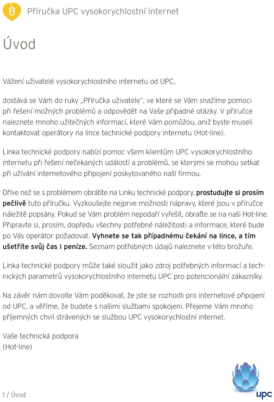 Linka technické podpory nabízí pomoc všem klientům UPC vysokorychlostního internetu při řešení nečekaných událostí a problémů, se kterými se mohou setkat při užívání internetového připojení