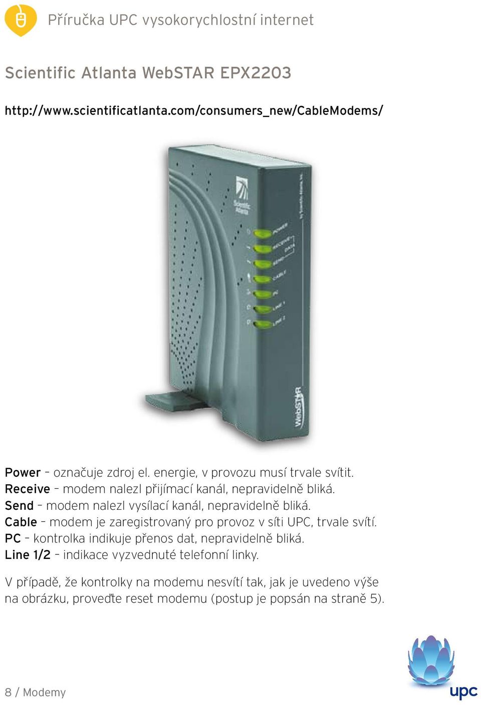 Send modem nalezl vysílací kanál, nepravidelně bliká. Cable modem je zaregistrovaný pro provoz v síti UPC, trvale svítí.