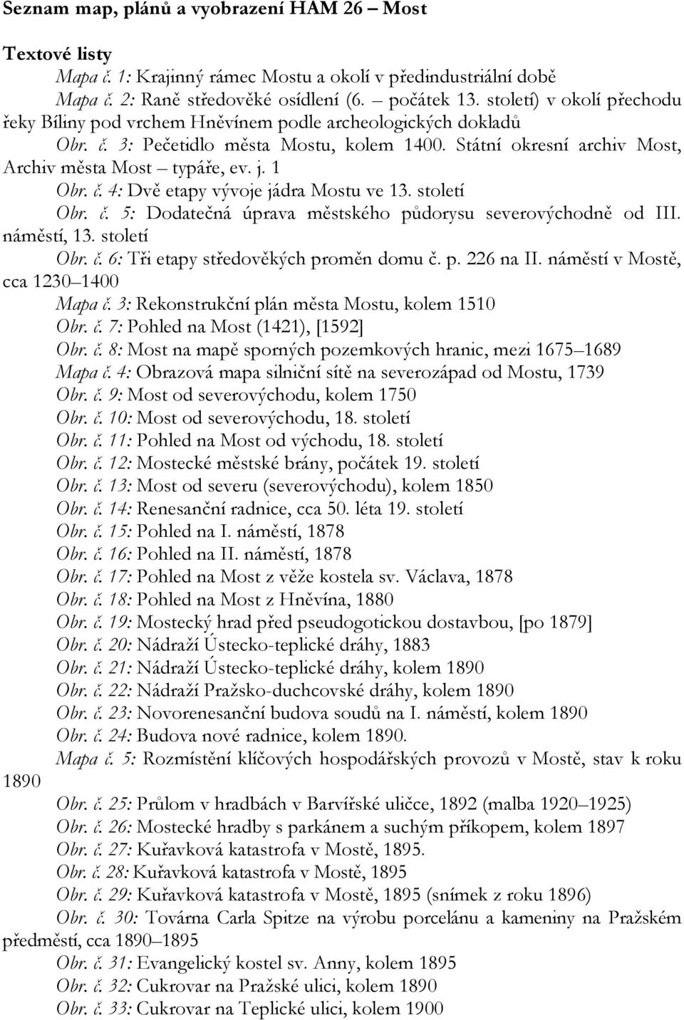 1 Obr. č. 4: Dvě etapy vývoje jádra Mostu ve 13. století Obr. č. 5: Dodatečná úprava městského půdorysu severovýchodně od III. náměstí, 13. století Obr. č. 6: Tři etapy středověkých proměn domu č. p. 226 na II.