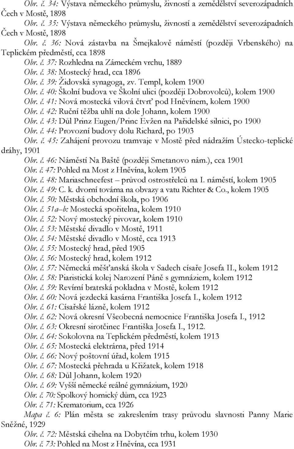 Templ, kolem 1900 Obr. č. 40: Školní budova ve Školní ulici (později Dobrovolců), kolem 1900 Obr. č. 41: Nová mostecká vilová čtvrť pod Hněvínem, kolem 1900 Obr. č. 42: Ruční těžba uhlí na dole Johann, kolem 1900 Obr.