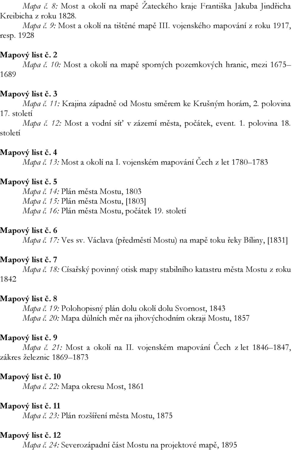 století Mapa č. 12: Most a vodní síť v zázemí města, počátek, event. 1. polovina 18. století Mapový list č. 4 Mapa č. 13: Most a okolí na I. vojenském mapování Čech z let 1780 1783 Mapový list č.