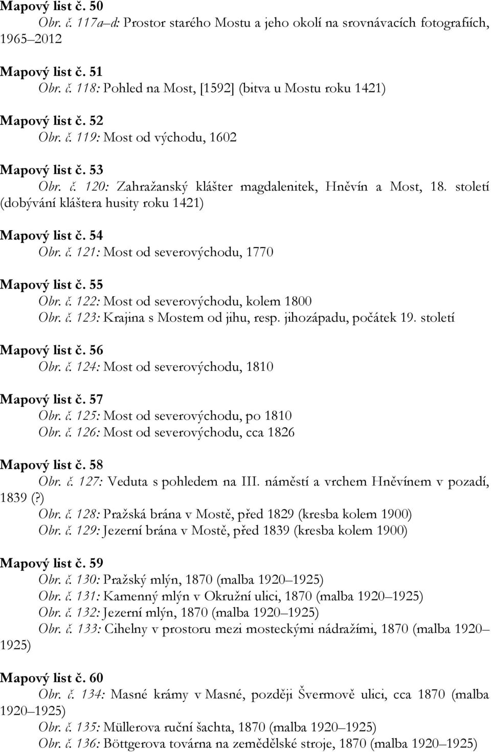 55 Obr. č. 122: Most od severovýchodu, kolem 1800 Obr. č. 123: Krajina s Mostem od jihu, resp. jihozápadu, počátek 19. století Mapový list č. 56 Obr. č. 124: Most od severovýchodu, 1810 Mapový list č.