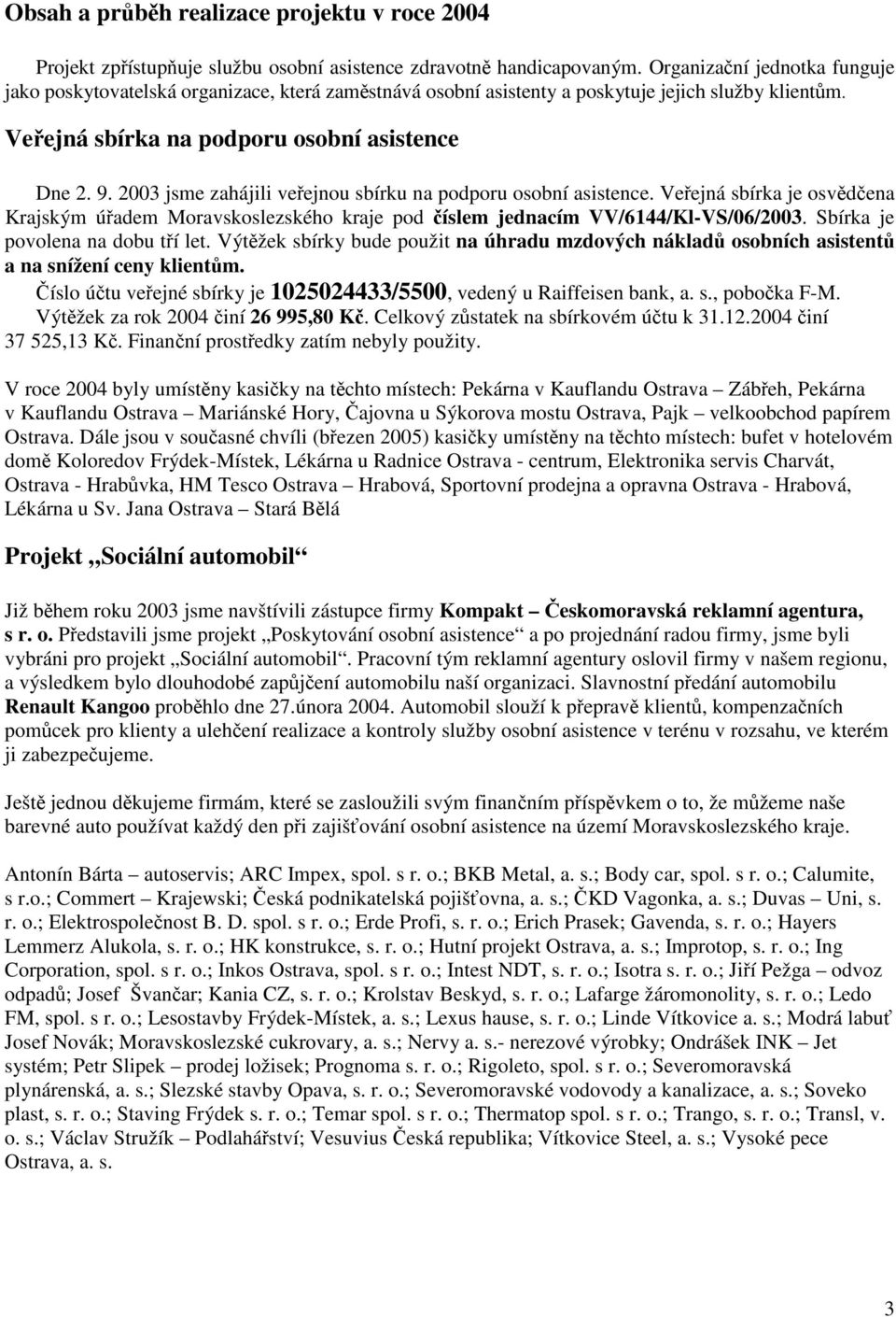 2003 jsme zahájili veřejnou sbírku na podporu osobní asistence. Veřejná sbírka je osvědčena Krajským úřadem Moravskoslezského kraje pod číslem jednacím VV/6144/Kl-VS/06/2003.